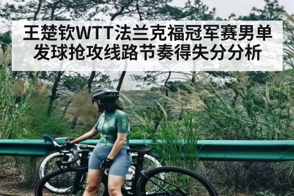 王楚钦WTT法兰克福冠军赛男单发球抢攻线路节奏得失分分析
