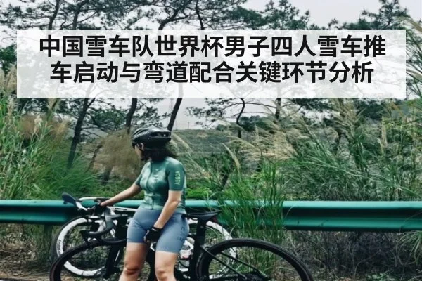 中国雪车队世界杯男子四人雪车推车启动与弯道配合关键环节分析