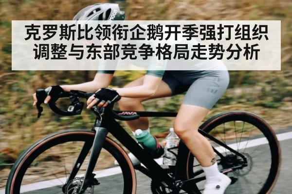 克罗斯比领衔企鹅开季强打组织调整与东部竞争格局走势分析